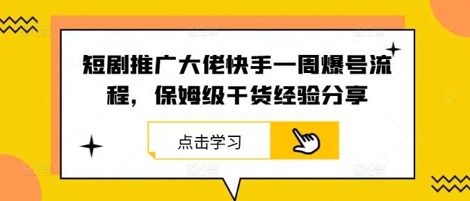 短剧推广大佬快手一周爆号流程，保姆级干货经验分享-紫橙资源网