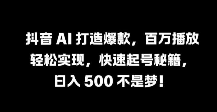 抖音 AI 打造爆款，百万播放轻松实现，快速起号秘籍【揭秘】-紫橙资源网