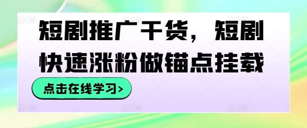 短剧推广干货，短剧快速涨粉做锚点挂载-紫橙资源网
