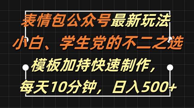 表情包公众号最新玩法，小白、学生党的不二之选，模板加持快速制作，每天10分钟，日入500+-紫橙资源网
