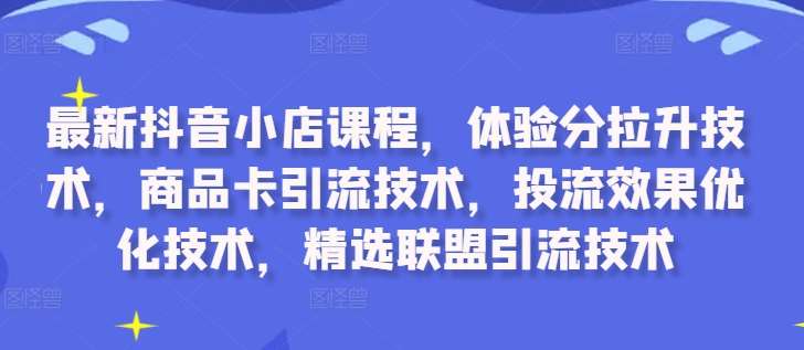 最新抖音小店课程，体验分拉升技术，商品卡引流技术，投流效果优化技术，精选联盟引流技术-紫橙资源网