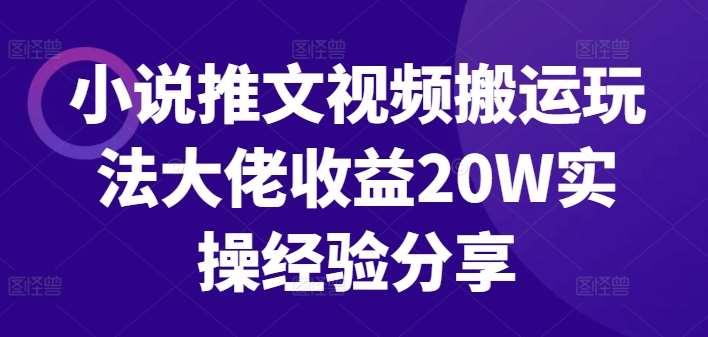 小说推文视频搬运玩法大佬收益20W实操经验分享-紫橙资源网