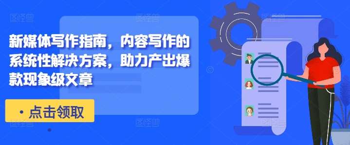 新媒体写作指南，内容写作的系统性解决方案，助力产出爆款现象级文章-紫橙资源网