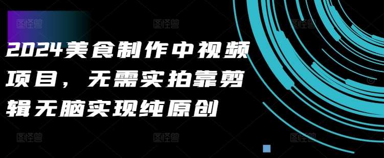 2024美食制作中视频项目，无需实拍靠剪辑无脑实现纯原创-紫橙资源网