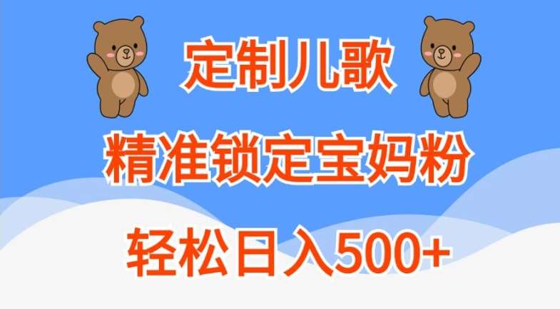 定制儿歌，精准锁定宝妈粉，轻松日入500+【揭秘】-紫橙资源网