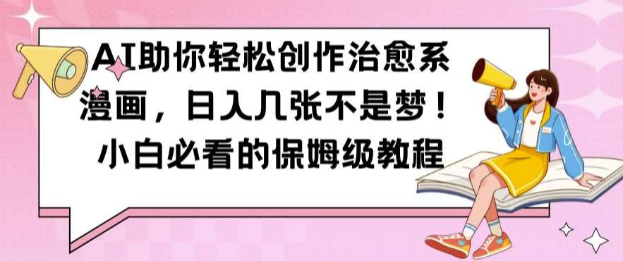 AI助你轻松创作治愈系漫画，日入几张不是梦，小白必看的保姆级教程【揭秘】-紫橙资源网