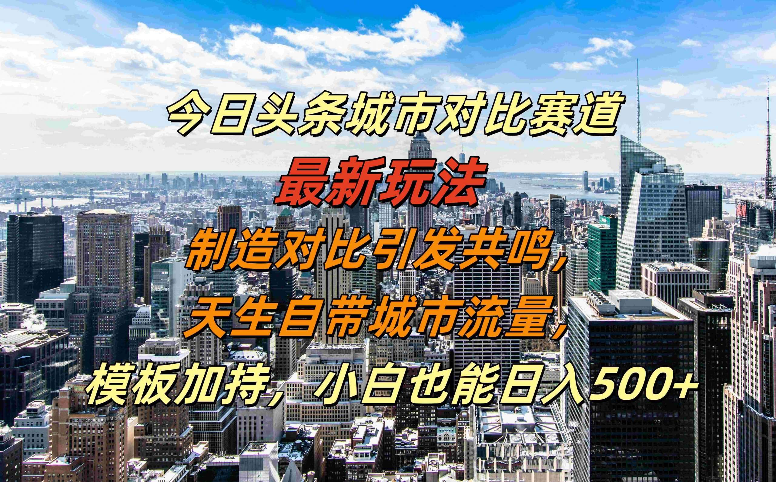 今日头条城市对比赛道最新玩法，制造对比引发共鸣，天生自带城市流量，小白也能日入500+【揭秘】-紫橙资源网