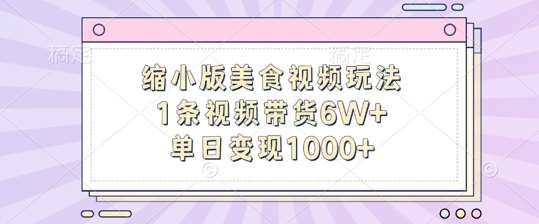 缩小版美食视频玩法，1条视频带货6W+，单日变现1k-紫橙资源网