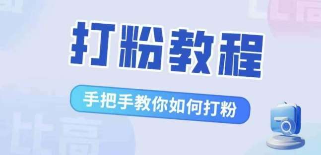 比高·打粉教程，手把手教你如何打粉，解决你的流量焦虑-紫橙资源网