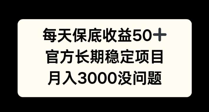 每天收益保底50+，官方长期稳定项目，月入3000没问题【揭秘】-紫橙资源网