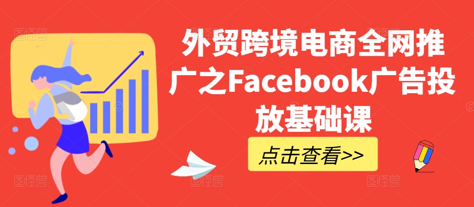 外贸跨境电商全网推广之Facebook广告投放基础课-紫橙资源网