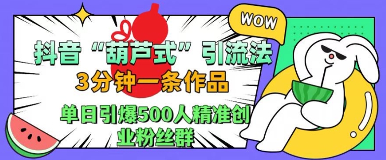 抖音葫芦式引流法，三分钟一条作品，单日引爆抖音500人精准创业粉丝群-紫橙资源网