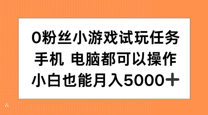 0粉丝小游戏试玩任务,手机电脑都可以操作,小白也能月入5000+-紫橙资源网