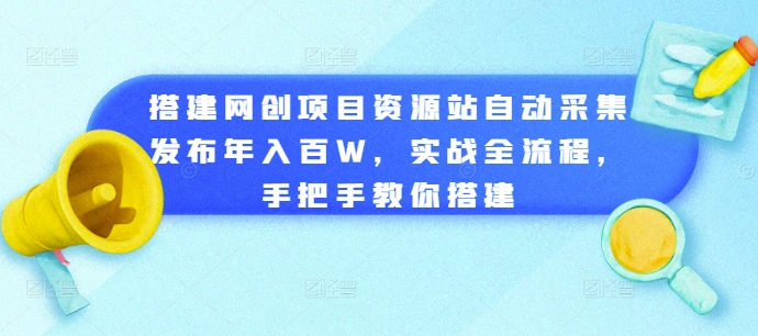 搭建网创项目资源站自动采集发布年入百W，实战全流程，手把手教你搭建-紫橙资源网