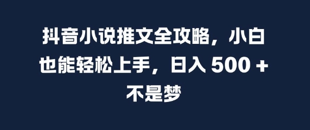 抖音小说推文全攻略，小白也能轻松上手，日入 5张+ 不是梦-紫橙资源网
