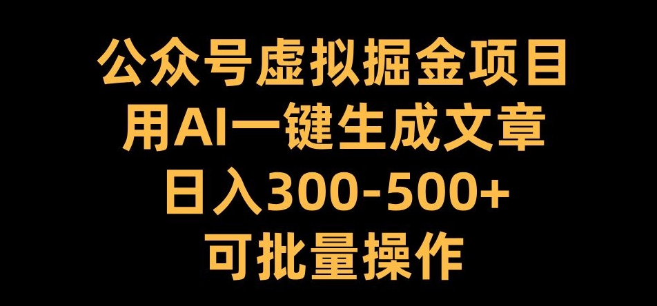 公众号虚拟掘金项目，用AI一键生成文章，日入300+可批量操作-紫橙资源网