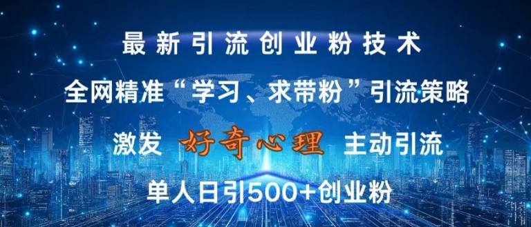 激发好奇心，全网精准‘学习、求带粉’引流技术，无封号风险，单人日引500+创业粉-紫橙资源网