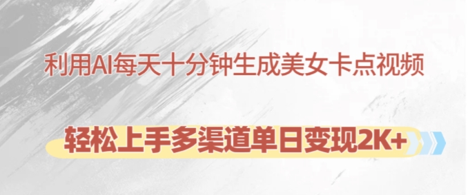 利用AI每天十分钟制作美女卡点视频，轻松上手多渠道单日变现2K+-紫橙资源网