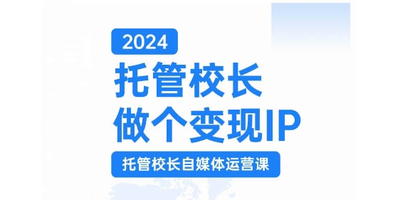 2024托管校长做个变现IP，托管校长自媒体运营课，利用短视频实现校区利润翻番-紫橙资源网