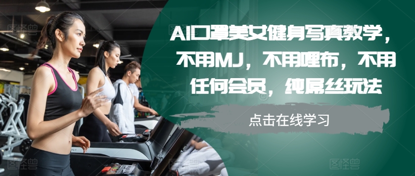 AI口罩美女健身写真教学，不用MJ，不用哩布，不用任何会员，纯屌丝玩法-紫橙资源网
