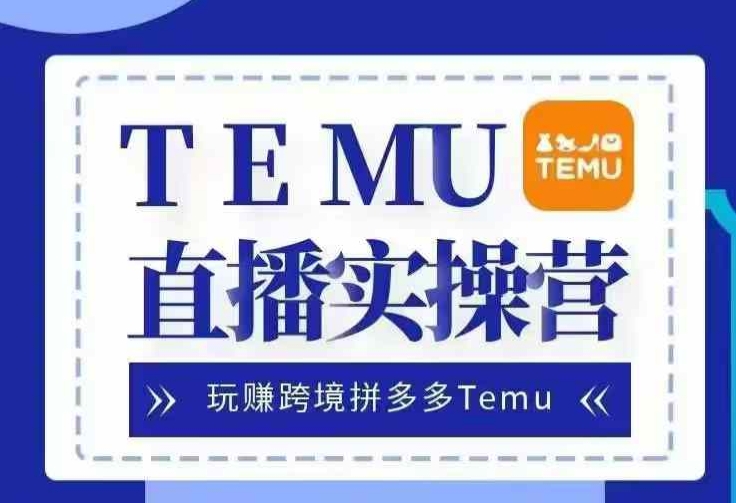 Temu直播实战营，玩赚跨境拼多多Temu，国内电商卷就出海赚美金-紫橙资源网