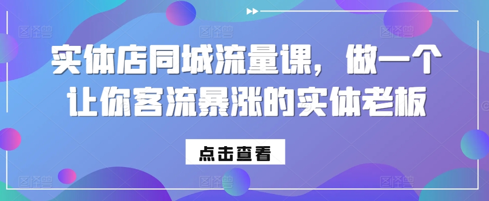 实体店同城流量课，做一个让你客流暴涨的实体老板-紫橙资源网