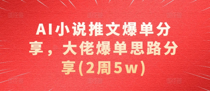 AI小说推文爆单分享，大佬爆单思路分享(2周5w)-紫橙资源网