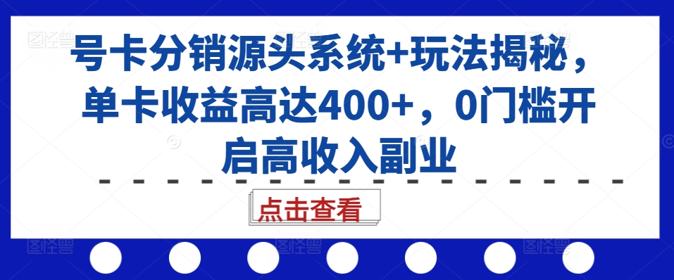 号卡分销源头系统+玩法揭秘，单卡收益高达400+，0门槛开启高收入副业-紫橙资源网