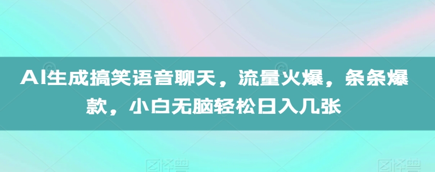 AI生成搞笑语音聊天，流量火爆，条条爆款，小白无脑轻松日入几张-紫橙资源网