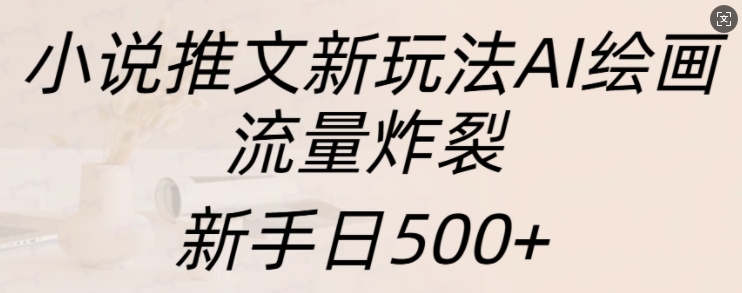 小说推文新玩法AI绘画,流量炸裂,新手日500+-紫橙资源网