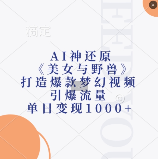 AI神还原《美女与野兽》，打造爆款梦幻视频，引爆流量，单日变现1k-紫橙资源网
