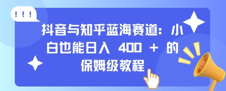 抖音与知乎蓝海赛道：小白也能日入 4张 的保姆级教程-紫橙资源网