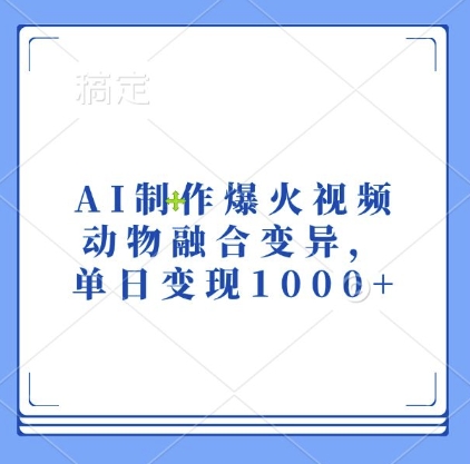 AI制作爆火视频，动物融合变异，单日变现1k-紫橙资源网