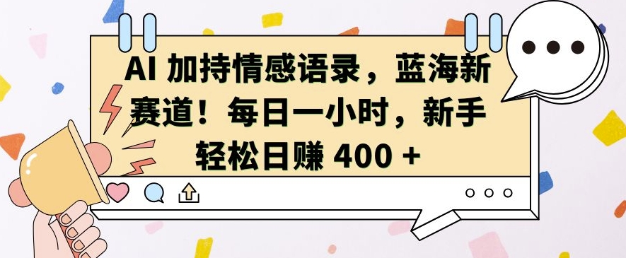 AI 加持情感语录，蓝海新赛道，每日一小时，新手轻松日入 400-紫橙资源网