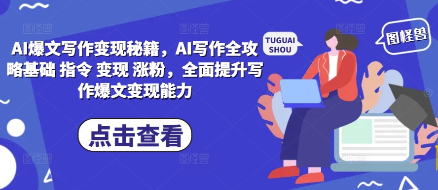AI爆文写作变现秘籍，AI写作全攻略基础 指令 变现 涨粉，全面提升写作爆文变现能力-紫橙资源网
