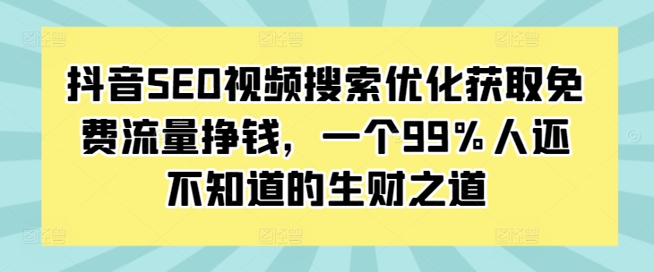 抖音SEO视频搜索优化获取免费流量挣钱，一个99%人还不知道的生财之道-紫橙资源网