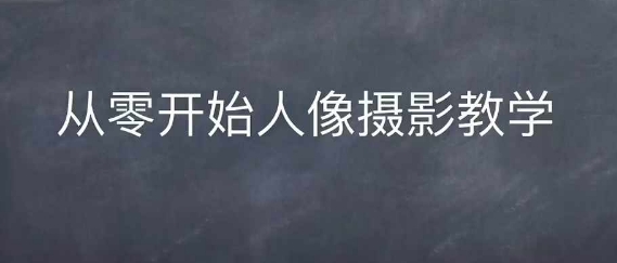 情感人像摄影综合训练，从0开始人像摄影教学-紫橙资源网