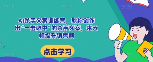 AI杀手文案训练营,教你创作出“一击必中”的杀手文案,来大幅提升销售额-紫橙资源网
