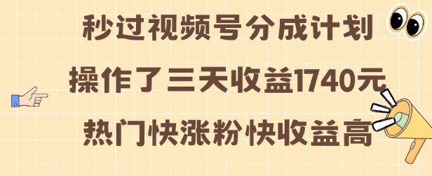 视频号分成计划操作了三天收益1740元 这类视频很好做，热门快涨粉快收益高-紫橙资源网