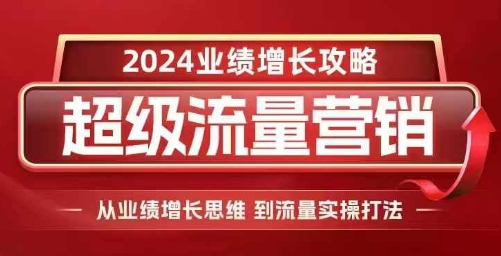 2024超级流量营销，2024业绩增长攻略，从业绩增长思维到流量实操打法-紫橙资源网