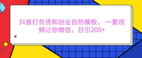 抖音打负债和创业自热模板， 一套视频让你微信，日引200+-紫橙资源网