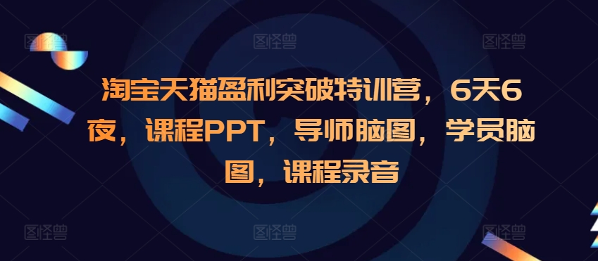 淘宝天猫盈利突破特训营，6天6夜，课程PPT，导师脑图，学员脑图，课程录音-紫橙资源网