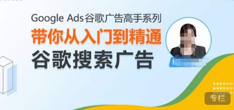 Google Ads谷歌广告高手 – 搜索广告，带你从入门到精通谷歌搜索广告-紫橙资源网