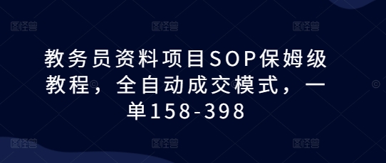 教务员资料项目SOP保姆级教程，全自动成交模式，一单158-398-紫橙资源网