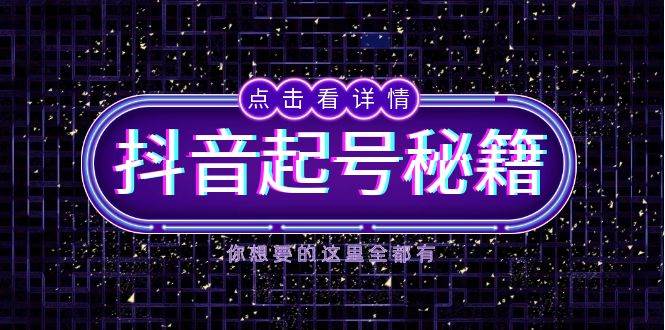 抖音起号秘籍，掌握抖音算法与鱼塘玩法，快速获取流量，打造爆款直播间-紫橙资源网