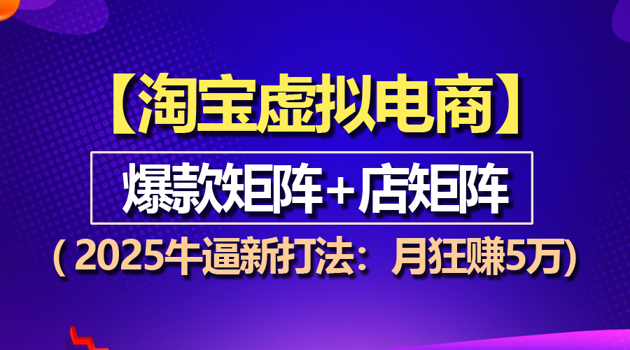 【淘宝虚拟项目】2025牛逼新打法：爆款矩阵+店矩阵，月狂赚5万-紫橙资源网