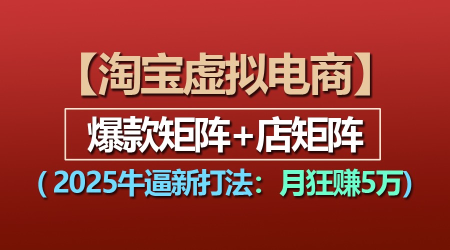 【淘宝虚拟项目】2025牛逼新打法：爆款矩阵+店矩阵，月狂赚5万-紫橙资源网