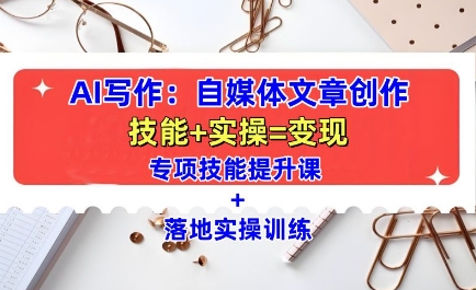 AI写作：自媒体文章创作全方位教学课，技能提升+实操训练-紫橙资源网