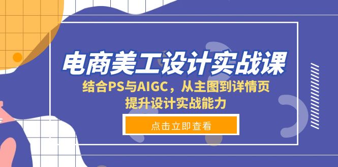 电商美工设计实战课，结合PS与AIGC，从主图到详情页，提升设计实战能力-紫橙资源网