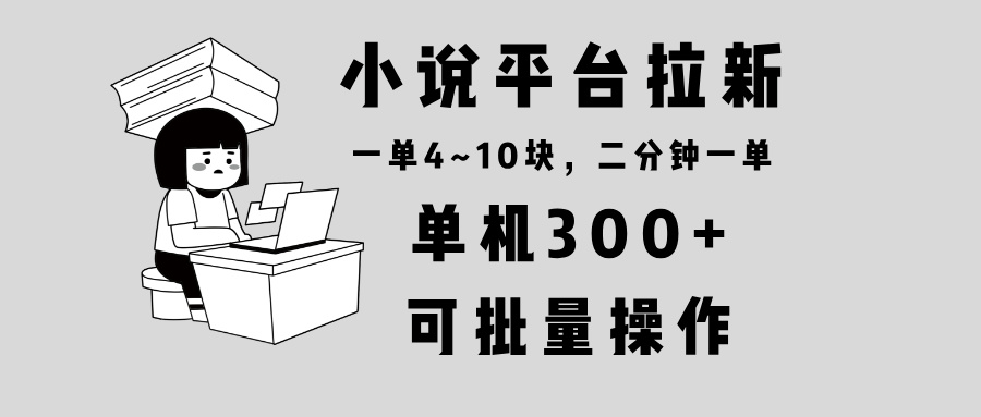 小说平台拉新，单机300+，两分钟一单4~10块，操作简单可批量。-紫橙资源网
